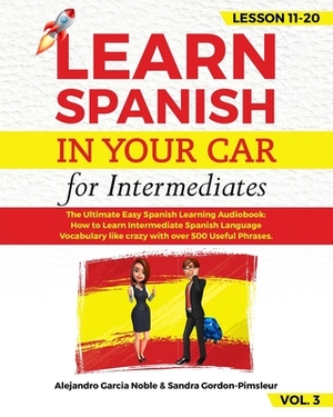 LEARN SPANISH IN YOUR CAR for Intermediates: The Ultimate Easy Spanish Learning Audiobook: How to Learn Intermediate Spanish Language Vocabulary like by Sandra Gordon-Pimsleur, Alejandro Garcia Noble