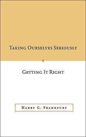 Taking Ourselves Seriously & Getting It Right by Michael Bratman, Harry G. Frankfurt, Harry G. Frankfurt, Christine Korsgaard