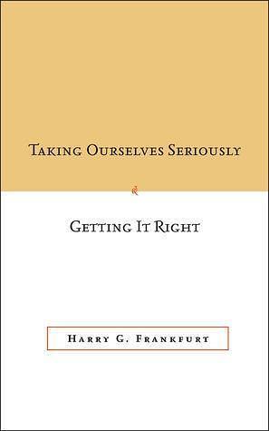 Taking Ourselves Seriously & Getting It Right by Harry G. Frankfurt, Harry G. Frankfurt, Michael Bratman, Christine Korsgaard