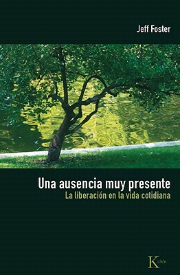 Una Ausencia Muy Presente: La Liberacion En La Vida Cotidiana by Jeff Foster