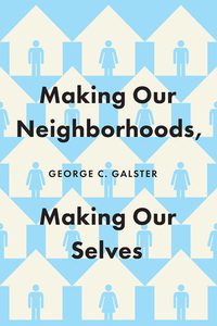 Making Our Neighborhoods, Making Our Selves by George C. Galster