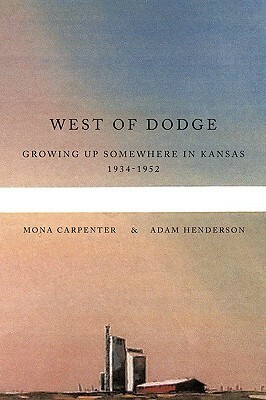 West of Dodge: Growing Up Somewhere in Kansas 1934-1952 by Mona Carpenter, Adam Henderson