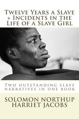 Twelve Years a Slave, Incidents in the Life of a Slave Girl: Two outstanding slave narratives in one book by Solomon Northup, Harriet Ann Jacobs