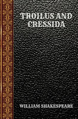 Troilus and Cressida: By William Shakespeare by William Shakespeare