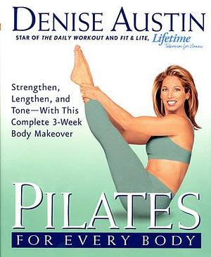 Pilates for Every Body: Strengthen, Lengthen, and Tone-- With This Complete 3-Week Body Makeover by Denise Austin, Denise Austin