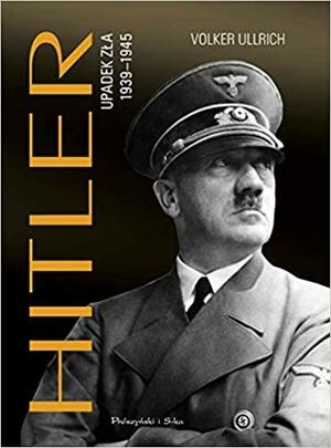 Hitler. Upadek zła 1939–1945 by Volker Ullrich