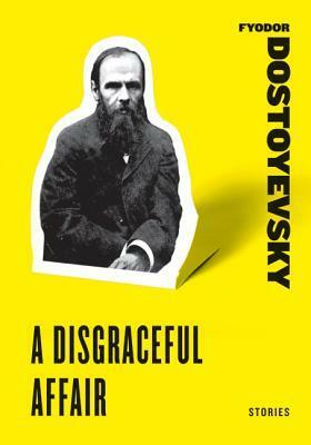 A Disgraceful Affair: Stories (White Nights, A Disgraceful Affair, The Dream of the Ridiculous Man) by Fyodor Dostoyevsky