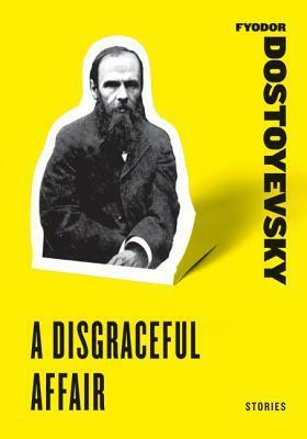 A Disgraceful Affair: Stories (White Nights, A Disgraceful Affair, The Dream of the Ridiculous Man) by Fyodor Dostoevsky