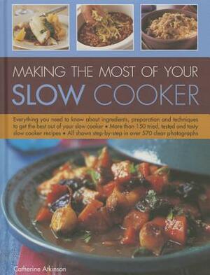 Making the Most of Your Slow Cooker: Everything You Need to Know about Ingredients, Preparation and Techniques to Get the Best Out of Your Slow Cooker by Catherine Atkinson