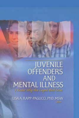 Juvenile Offenders and Mental Illness: I Know Why the Caged Bird Cries by Lisa A. Rapp-Paglicci