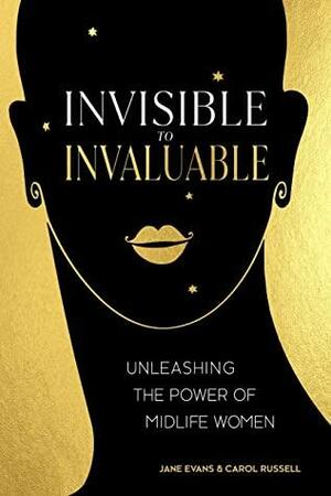 Invisible to Invaluable: Unleashing the Power of Midlife Women by Carol Russell, Jane Evans