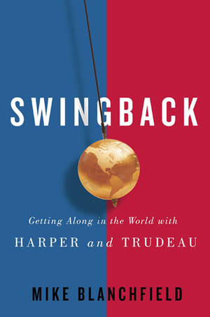 Swingback: Getting Along in the World with Harper and Trudeau by Michael Blanchfield