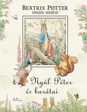 Nyúl ​Péter és barátai: Beatrix Potter összes meséje by Beatrix Potter