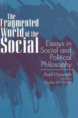 The Fragmented World of the Social: Essays in Social and Political Philosophy by Axel Honneth