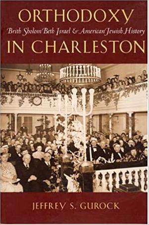 Orthodoxy in Charleston: Brith Sholom Beth Israel & American Jewish History by Jeffery S. Gurock