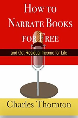 How to Narrate Books for Free and Get Residual Income for Life by Charles Thornton