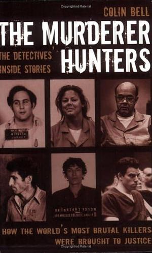The Murderer Hunters: The Detectives' Inside Stories by Colin Bell