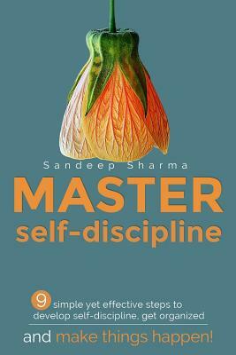 Master Self discipline: 9 simple yet effective steps to develop self-discipline, get organized, and make things happen! by Sandeep Sharma