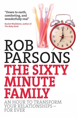 The Sixty Minute Family: An Hour to Transform Your Relationships - For Ever by Rob Parsons