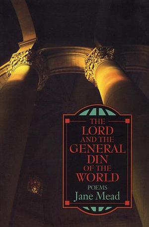 The Lord and the General Din of the World by Jane Mead, Jane Mead, Philip Levine