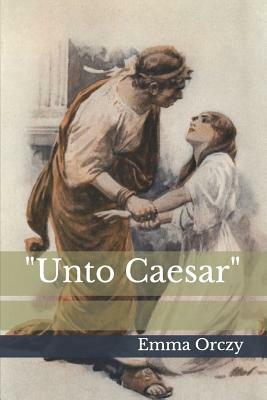 "unto Caesar" by Emma Orczy