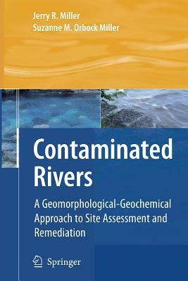 Contaminated Rivers: A Geomorphological-Geochemical Approach to Site Assessment and Remediation by Jerry R. Miller, Suzanne M. Orbock Miller