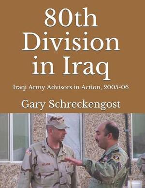 80th Division in Iraq: Iraqi Army Advisors in Action, 2005-06 by Gary Schreckengost, John McLaren