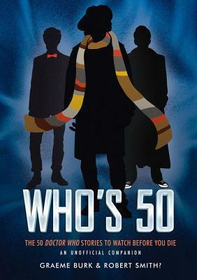 Who's 50: The 50 Doctor Who Stories to Watch Before You Die an - Unofficial Companion by Graeme Burk, Robert Smith