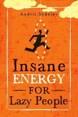 Insane Energy for Lazy People: A Complete System for Becoming Incredibly Energetic by Andrii Sedniev