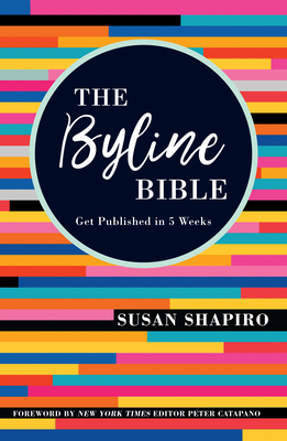 The Byline Bible: Get Published in Five Weeks by Susan Shapiro