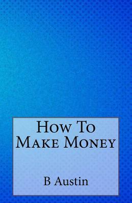 How To Make Money by B. F. Austin