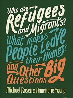 Who Are Refugees and Migrants? What Makes People Leave Their Homes? and Other Big Questions by Michael Rosen, Annemarie Young