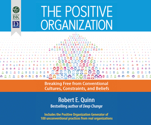 The Positive Organization: Breaking Free from Conventional Cultures, Constraints, and Beliefs by Robert Quinn
