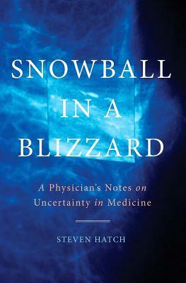 Snowball in a Blizzard: A Physician's Notes on Uncertainty in Medicine by Steven Hatch