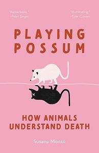 Playing Possum: How Animals Understand Death by Susana Monsó