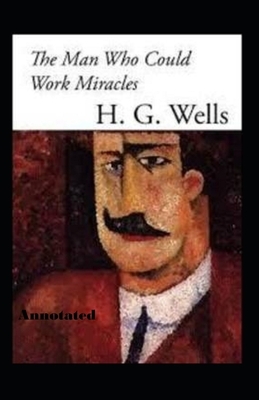 The Man Who Could Work Miracles Annotated by H.G. Wells