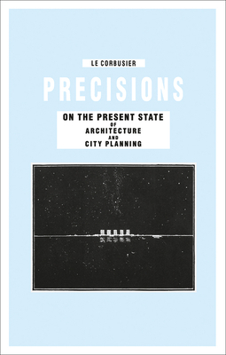 Precisions on the Present State of Architecture and City Planning by Le Corbusier