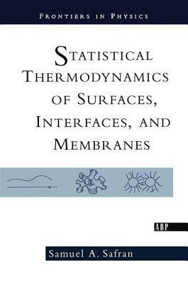 Statistical Thermodynamics of Surfaces, Interfaces, and Membranes by Samuel Safran