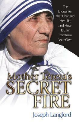 Mother Teresa's Secret Fire: The Encounter That Changed Her Life, and How It Can Transform Your Own by Joseph Langford
