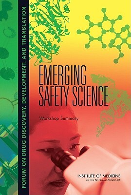 Emerging Safety Science: Workshop Summary by Institute of Medicine, Forum on Drug Discovery Development and, Board on Health Sciences Policy