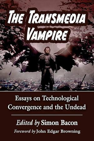 The Transmedia Vampire: Essays on Technological Convergence and the Undead by Simon Bacon