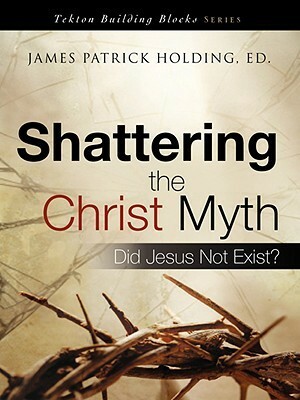 Shattering the Christ Myth by James Patrick Holding