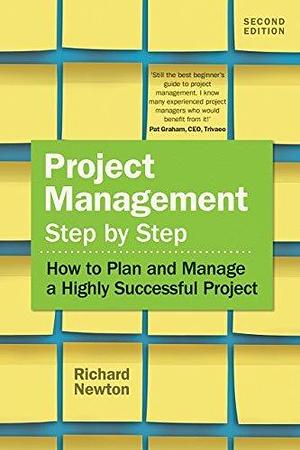 Project Management: Step by Step: How To Plan And Manage A Highly Successful Project by Richard Newton, Richard Newton