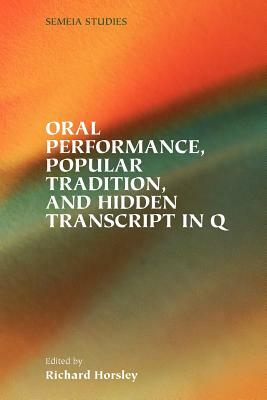 Oral Performance, Popular Tradition, and Hidden Transcript in Q by Richard A. Horsley