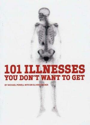 101 Illnesses You Don't Want To Get by Michael Powell, Oliver Fischer