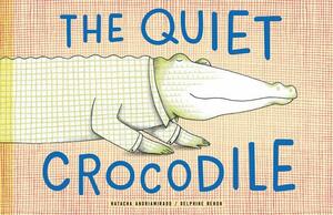 The Quiet Crocodile by Natacha Andriamirado, Delphine Renon