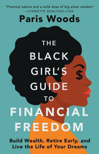 The Black Girl's Guide to Financial Freedom: Build Wealth, Retire Early, and Live the Life of Your Dreams by Paris Woods