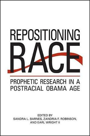 Repositioning Race: Prophetic Research in a Postracial Obama Age by Zandria F. Robinson, Earl Wright II, Sandra L. Barnes