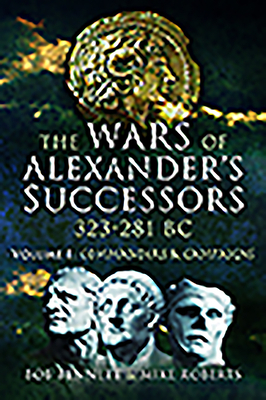 The Wars of Alexander's Successors 323 - 281 Bc. Volume 1: Commanders and Campaigns by Mike Roberts, Bob Bennett