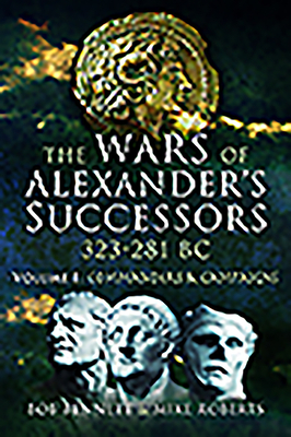 The Wars of Alexander's Successors 323 - 281 Bc. Volume 1: Commanders and Campaigns by Bob Bennett, Mike Roberts